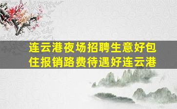 连云港夜场招聘生意好包住报销路费待遇好连云港